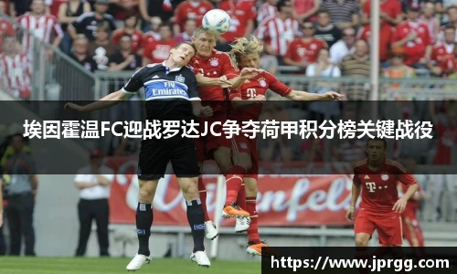 埃因霍温FC迎战罗达JC争夺荷甲积分榜关键战役