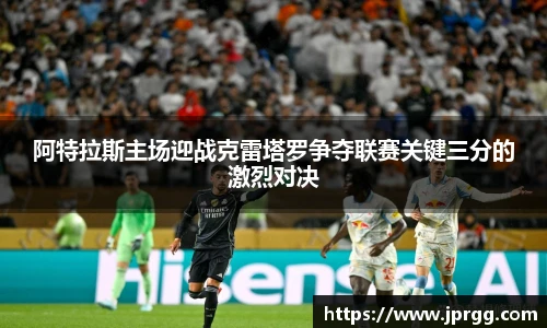 阿特拉斯主场迎战克雷塔罗争夺联赛关键三分的激烈对决