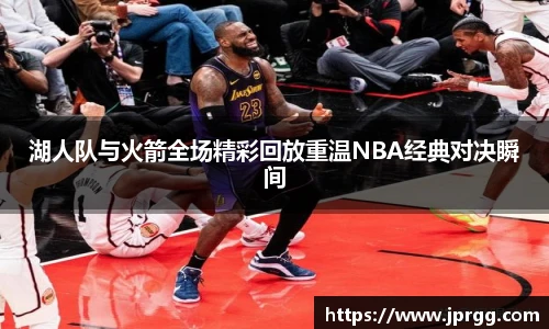 湖人队与火箭全场精彩回放重温NBA经典对决瞬间