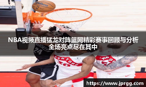 NBA视频直播猛龙对阵篮网精彩赛事回顾与分析全场亮点尽在其中