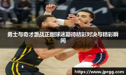 勇士与奇才激战正酣球迷期待精彩对决与精彩瞬间